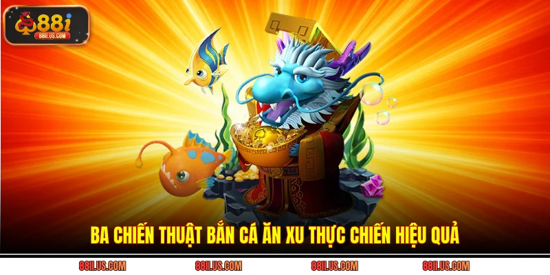 Ba chiến thuật bắn cá ăn xu thực chiến hiệu quả