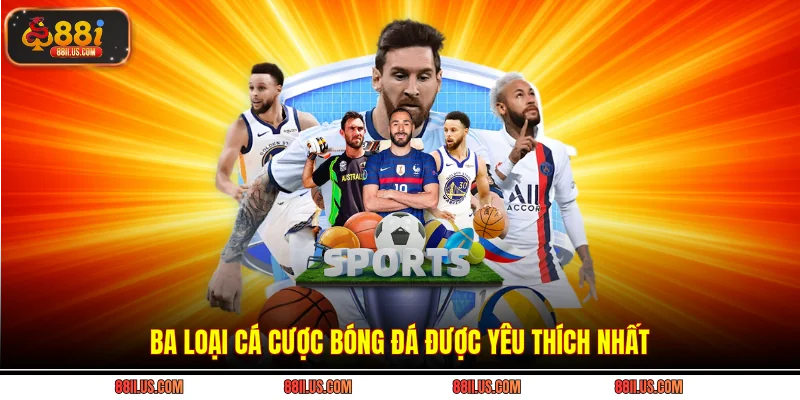 Ba loại cá cược bóng đá được yêu thích nhất