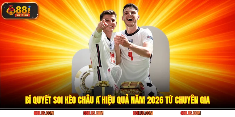 Bí quyết soi kèo châu Á hiệu quả năm 2026 từ chuyên gia
