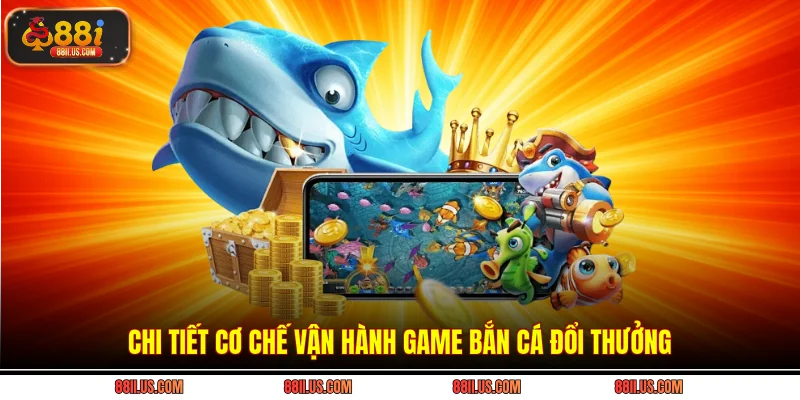Chi tiết cơ chế vận hành game bắn cá đổi thưởng
