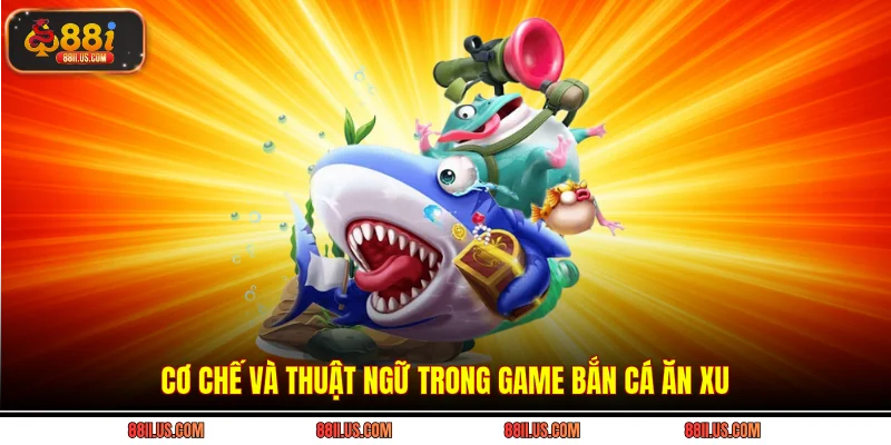 Cơ chế và thuật ngữ trong game bắn cá ăn xu