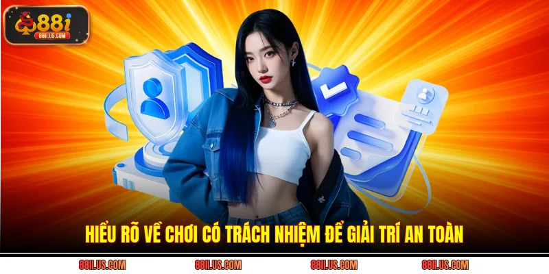 Hiểu rõ về chơi có trách nhiệm để giải trí an toàn