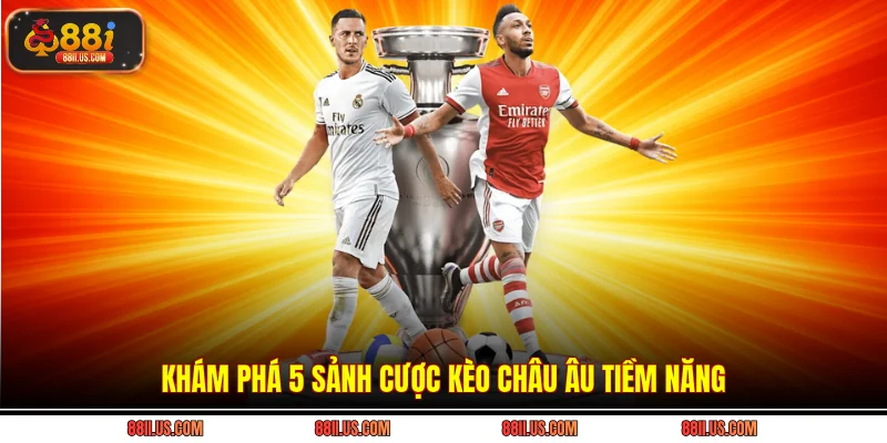 Khám phá 5 sảnh cược kèo châu Âu tiềm năng