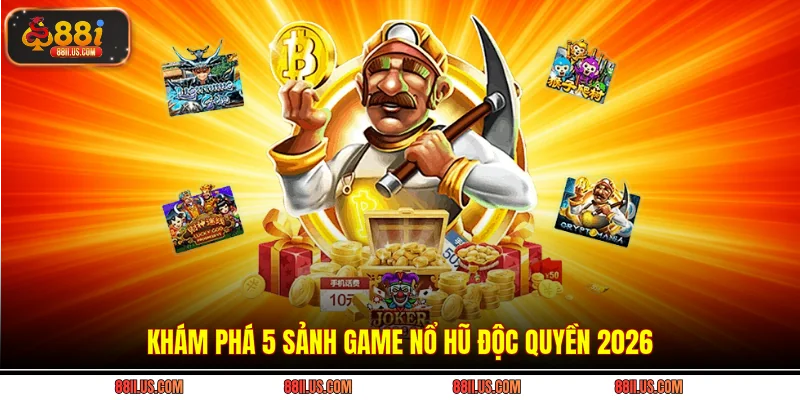 Khám phá 5 sảnh game nổ hũ độc quyền 2026