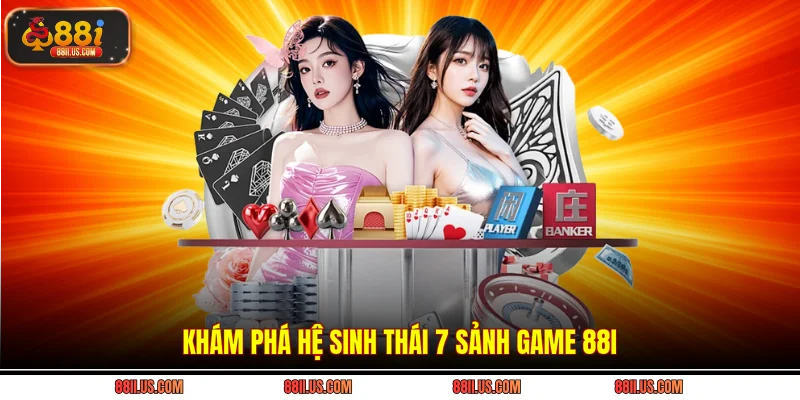 Khám phá hệ sinh thái 7 sảnh game 88i
