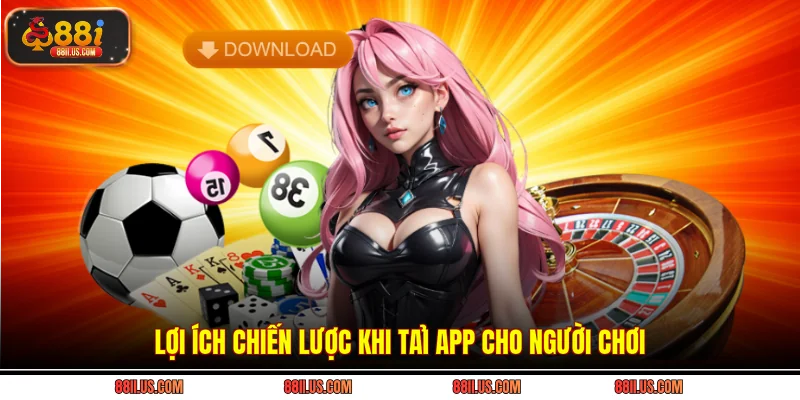 Lợi ích chiến lược khi tải app cho người chơi