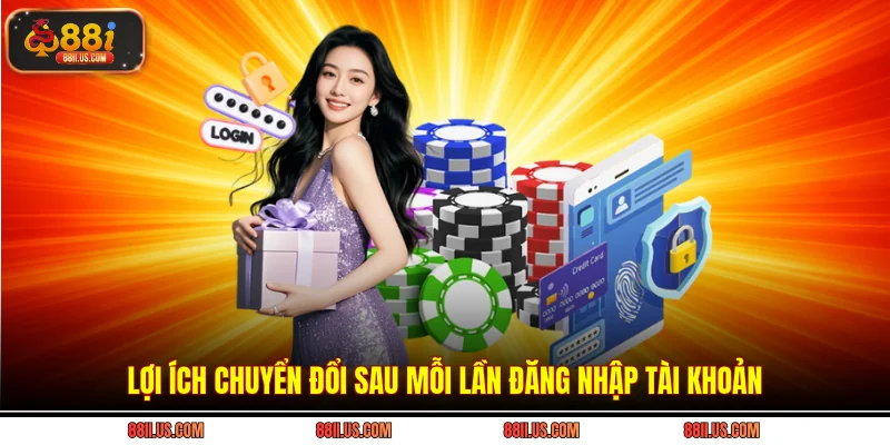 Lợi ích chuyển đổi sau mỗi lần đăng nhập tài khoản