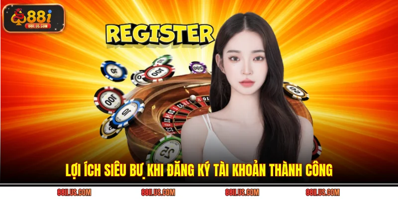 Lợi ích siêu bự khi đăng ký tài khoản thành công