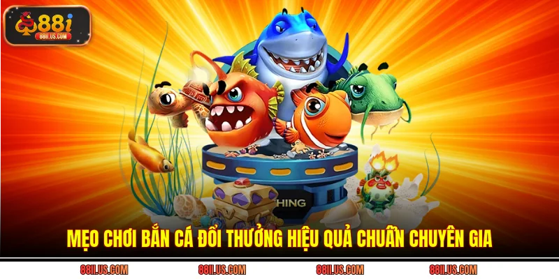 Mẹo chơi bắn cá đổi thưởng hiệu quả chuẩn chuyên gia