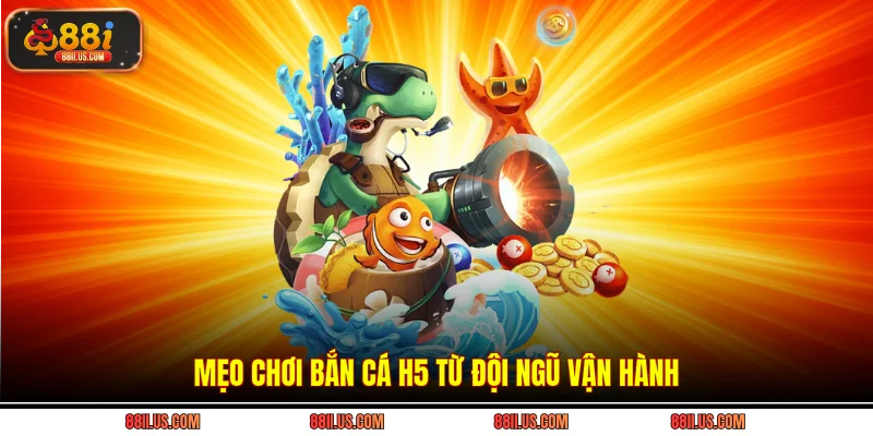 Mẹo chơi bắn cá H5 từ đội ngũ vận hành