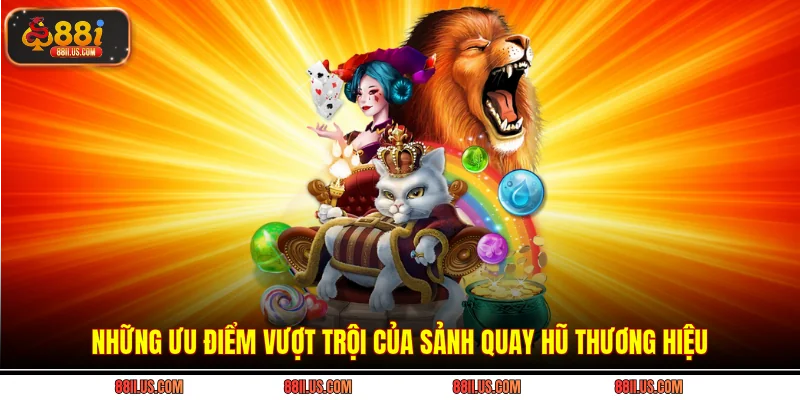 Những ưu điểm vượt trội của sảnh quay hũ thương hiệu