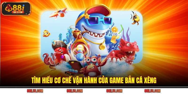 Tìm hiểu cơ chế vận hành của game bắn cá xèng