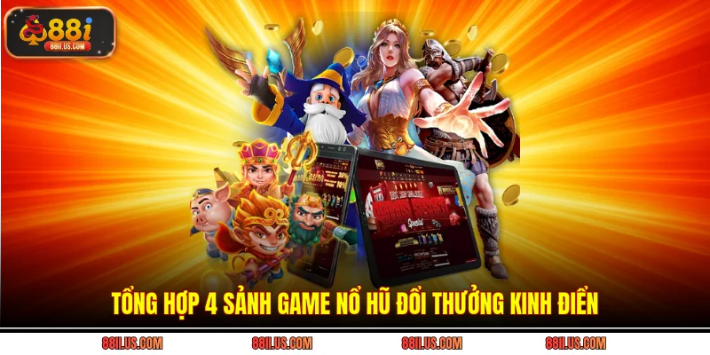 Tổng hợp 4 sảnh game nổ hũ đổi thưởng kinh điển