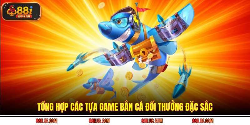 Tổng hợp các tựa game bắn cá đổi thưởng đặc sắc