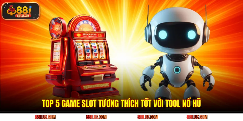 Top 5 game slot tương thích tốt với tool nổ hũ