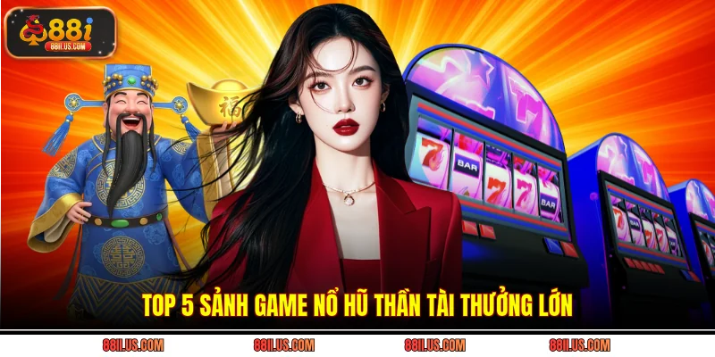 Top 5 sảnh game nổ hũ thần tài thưởng lớn