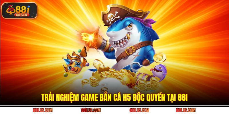 Trải nghiệm game bắn cá H5 độc quyền tại 88i