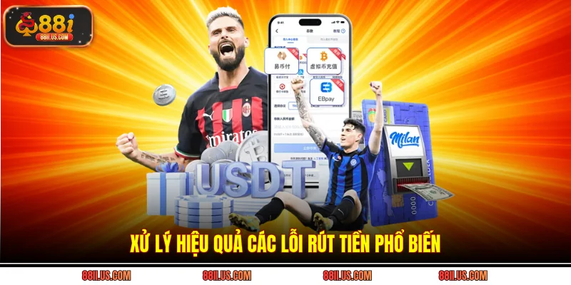 Xử lý hiệu quả các lỗi rút tiền phổ biến